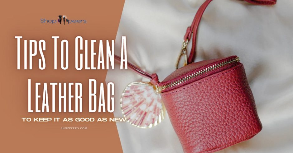 Tips To Clean A Leather Bag To Keep It As Good As New