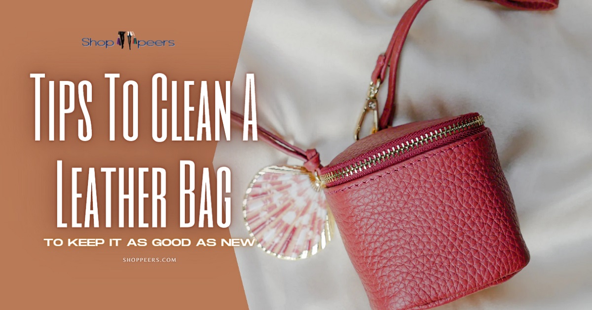 Tips To Clean A Leather Bag To Keep It As Good As New