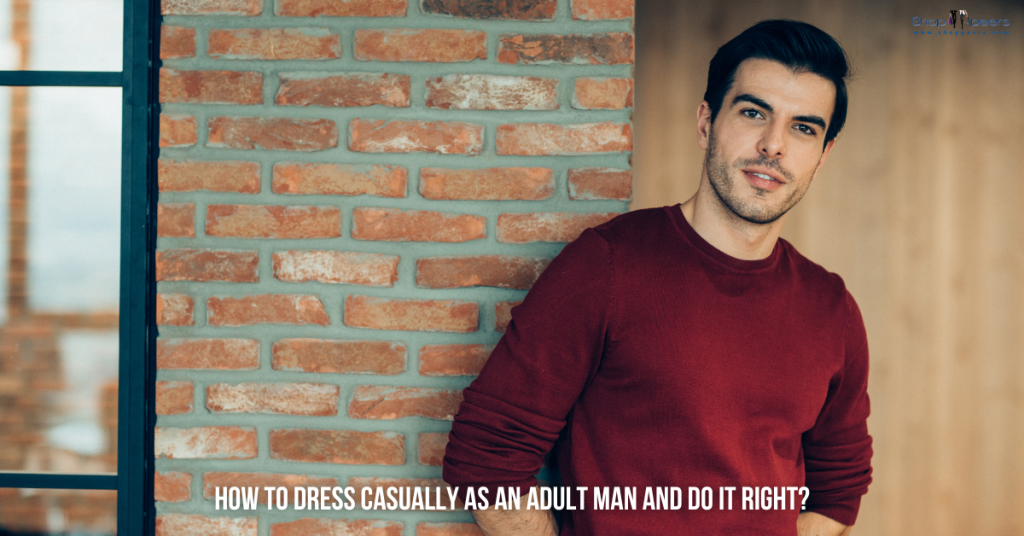 How to Dress Casually as an Adult Man and Do it Right